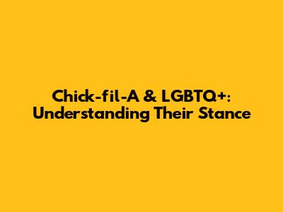 Chick-fil-A & LGBTQ+: Understanding Their Stance