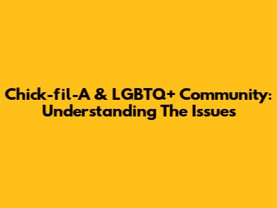 Chick-fil-A & LGBTQ+ Community: Understanding The Issues