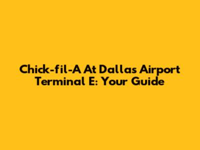 Chick-fil-A At Dallas Airport Terminal E: Your Guide