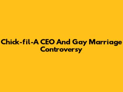 Chick-fil-A CEO And Gay Marriage Controversy