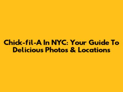 Chick-fil-A In NYC: Your Guide To Delicious Photos & Locations