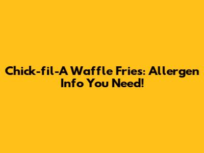 Chick-fil-A Waffle Fries: Allergen Info You Need!