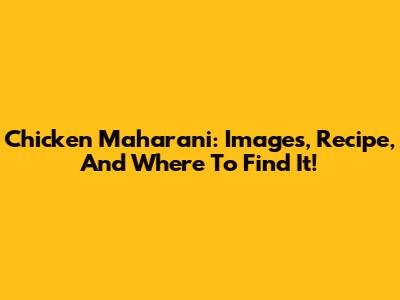Chicken Maharani: Images, Recipe, And Where To Find It!