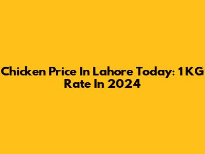 Chicken Price In Lahore Today: 1 KG Rate In 2024