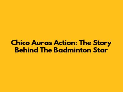 Chico Aura's Action: The Story Behind The Badminton Star
