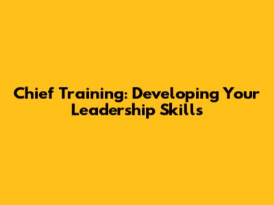 Chief Training: Developing Your Leadership Skills