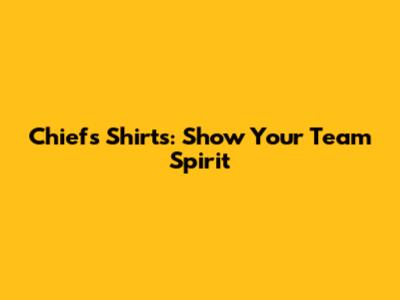 Chiefs Shirts: Show Your Team Spirit
