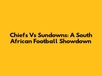 Chiefs Vs Sundowns: A South African Football Showdown
