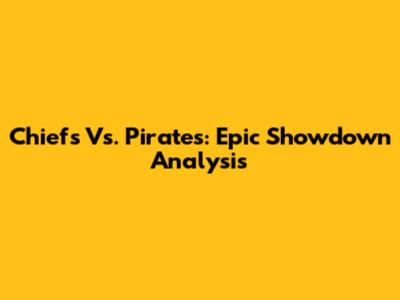 Chiefs Vs. Pirates: Epic Showdown Analysis