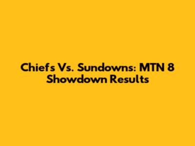 Chiefs Vs. Sundowns: MTN 8 Showdown Results