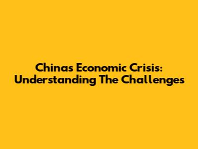 China's Economic Crisis: Understanding The Challenges