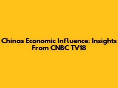 China's Economic Influence: Insights From CNBC TV18