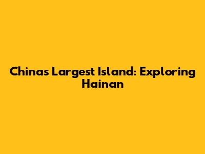 China's Largest Island: Exploring Hainan