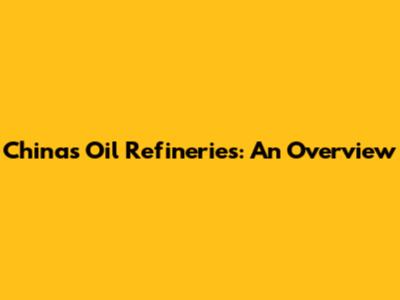 China's Oil Refineries: An Overview