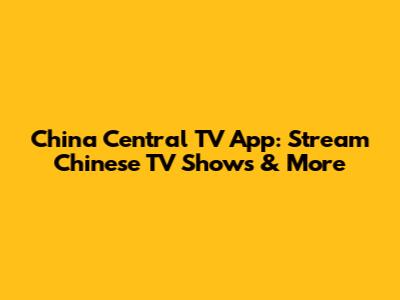 China Central TV App: Stream Chinese TV Shows & More