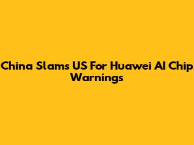 China Slams US For Huawei AI Chip Warnings