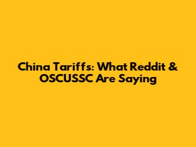 China Tariffs: What Reddit & OSCUSSC Are Saying