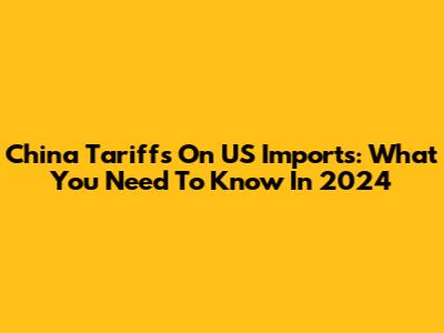China Tariffs On US Imports: What You Need To Know In 2024