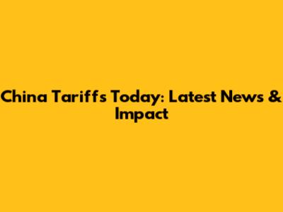 China Tariffs Today: Latest News & Impact