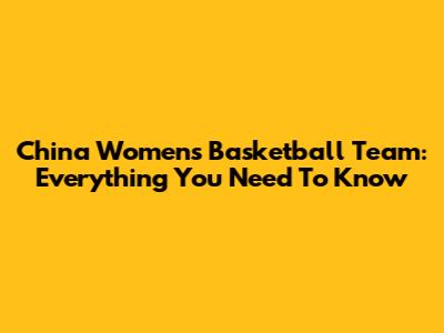 China Women's Basketball Team: Everything You Need To Know