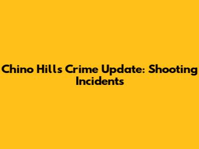 Chino Hills Crime Update: Shooting Incidents