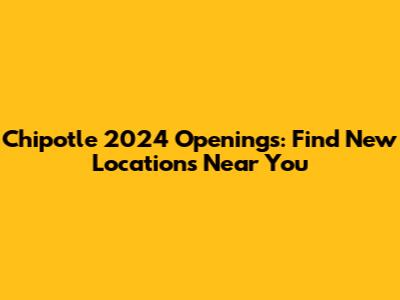 Chipotle 2024 Openings: Find New Locations Near You