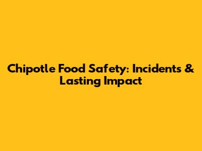 Chipotle Food Safety: Incidents & Lasting Impact