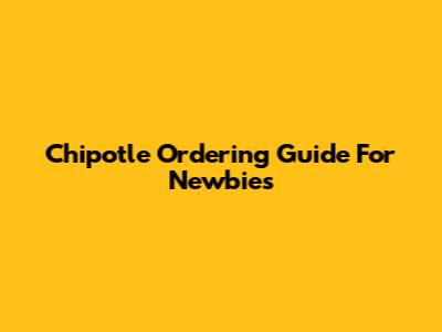 Chipotle Ordering Guide For Newbies