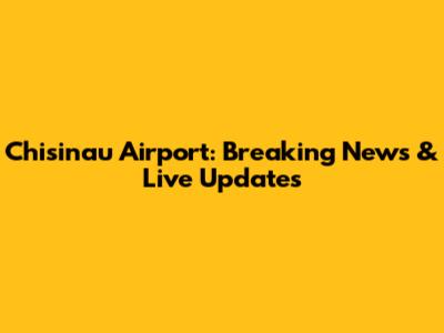 Chisinau Airport: Breaking News & Live Updates