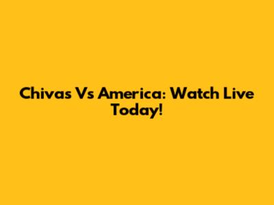 Chivas Vs America: Watch Live Today!
