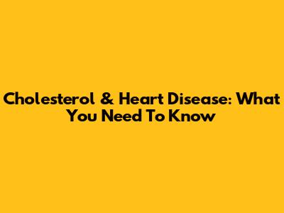 Cholesterol & Heart Disease: What You Need To Know