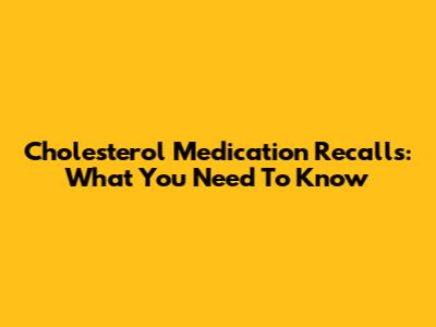 Cholesterol Medication Recalls: What You Need To Know