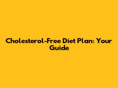 Cholesterol-Free Diet Plan: Your Guide