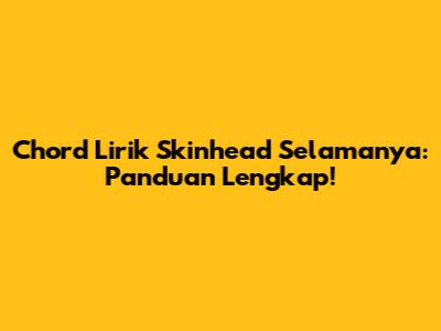Chord Lirik Skinhead Selamanya: Panduan Lengkap!