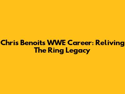 Chris Benoit's WWE Career: Reliving The Ring Legacy