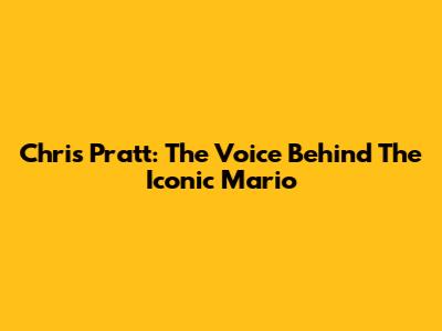 Chris Pratt: The Voice Behind The Iconic Mario