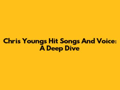 Chris Young's Hit Songs And Voice: A Deep Dive