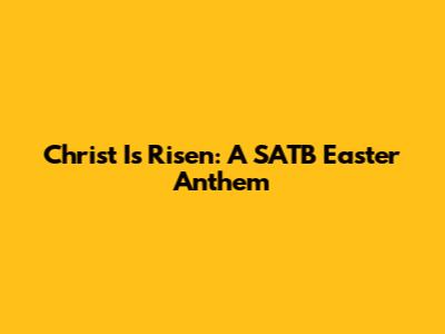 Christ Is Risen: A SATB Easter Anthem