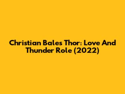 Christian Bale's Thor: Love And Thunder Role (2022)