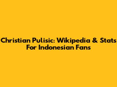 Christian Pulisic: Wikipedia & Stats For Indonesian Fans