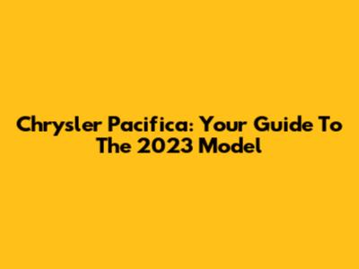 Chrysler Pacifica: Your Guide To The 2023 Model