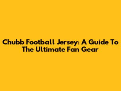 Chubb Football Jersey: A Guide To The Ultimate Fan Gear