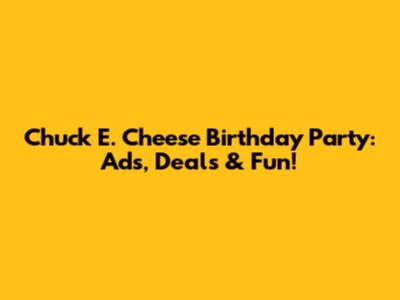 Chuck E. Cheese Birthday Party: Ads, Deals & Fun!