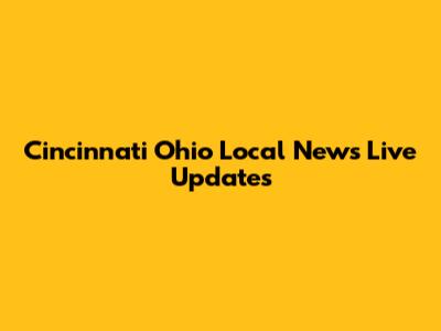Cincinnati Ohio Local News Live Updates