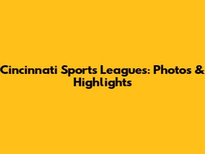Cincinnati Sports Leagues: Photos & Highlights
