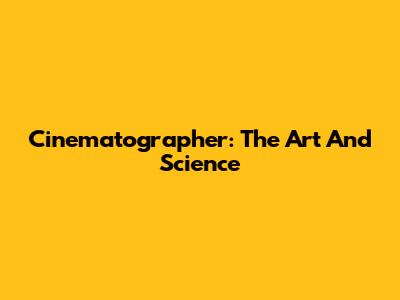 Cinematographer: The Art And Science