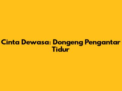 Cinta Dewasa: Dongeng Pengantar Tidur