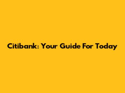 Citibank: Your Guide For Today