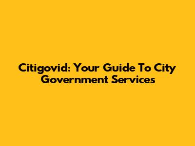 Citigovid: Your Guide To City Government Services