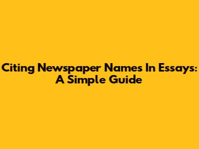 Citing Newspaper Names In Essays: A Simple Guide